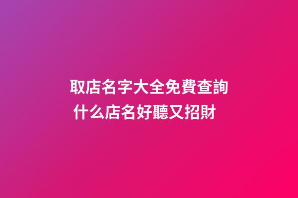 取店名字大全免費查詢 什么店名好聽又招財